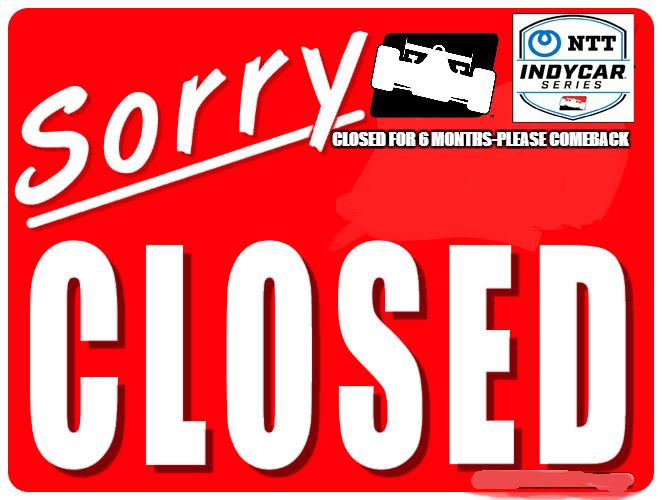 IndyCar now closed for business for 6 months. Turn off the lights and please fans remember to come back